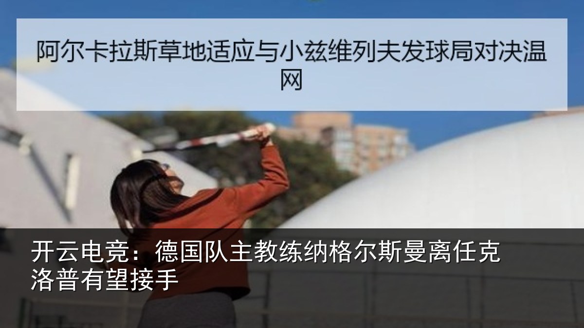 开云电竞:德国队主教练纳格尔斯曼离任克洛普有望接手