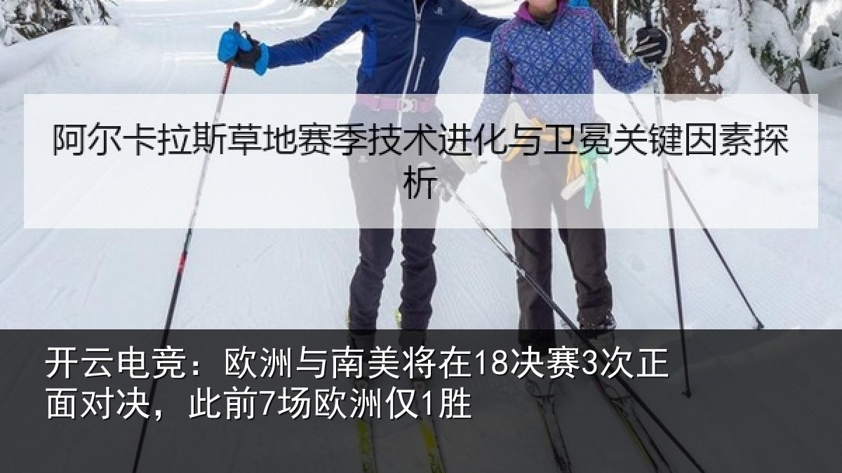 开云电竞：欧洲与南美将在18决赛3次正面对决，此前7场欧洲仅1胜
