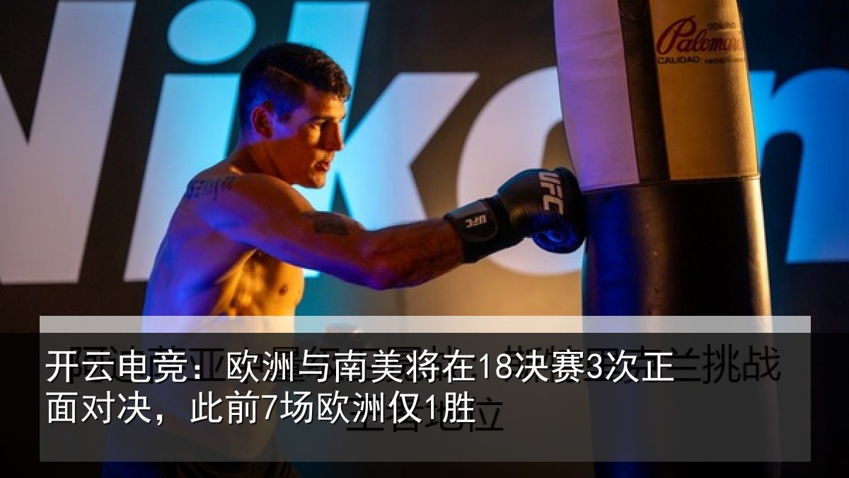 开云电竞:欧洲与南美将在18决赛3次正面对决,此前7场欧洲仅1胜