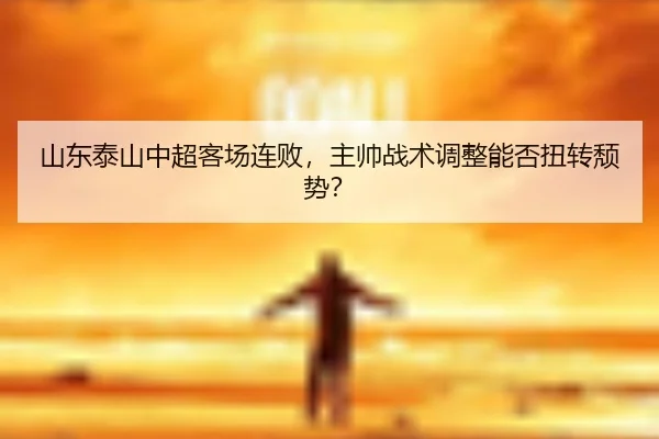 shan-dong-tai-shan-zhong-chao-ke-chang-lian-bai-zhu-shuai-zhan-shu-tiao-zheng-neng-fou-niu-zhuan-tui-shi-3-141.jpg