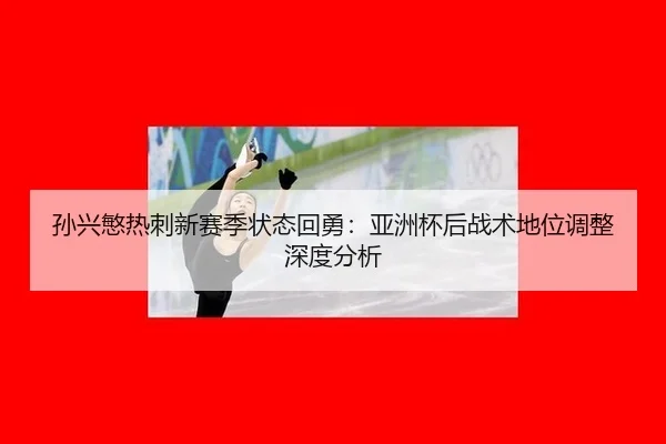 孙兴慜热刺新赛季状态回勇：亚洲杯后战术地位调整深度分析