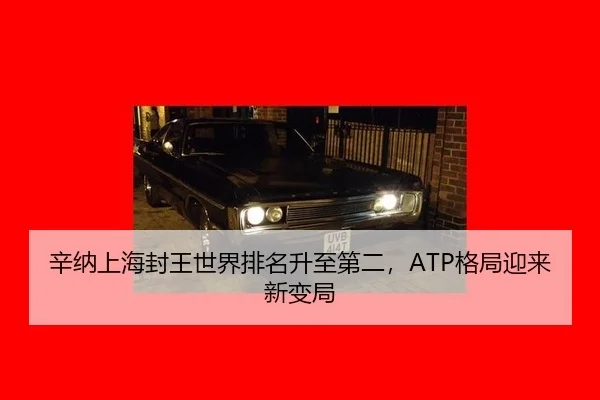 辛纳上海封王世界排名升至第二，ATP格局迎来新变局