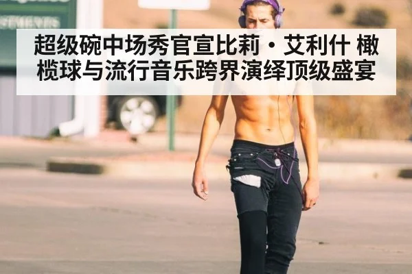 超级碗中场秀官宣比莉·艾利什 橄榄球与流行音乐跨界演绎顶级盛宴