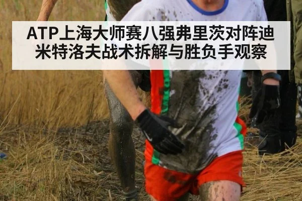 ATP上海大师赛八强弗里茨对阵迪米特洛夫战术拆解与胜负手观察