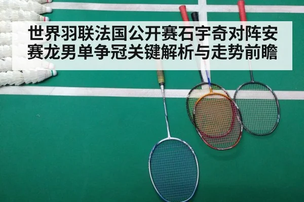 世界羽联法国公开赛石宇奇对阵安赛龙男单争冠关键解析与走势前瞻